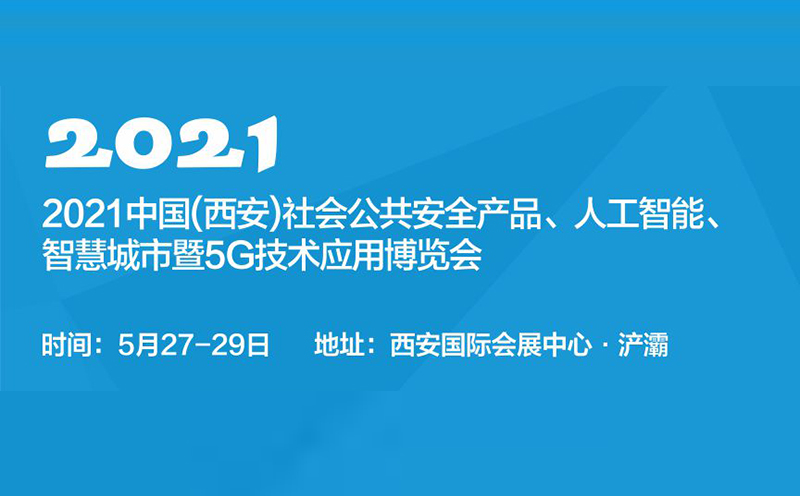 2021中国(西安)社会公共安全产品、人工智能、智慧城市暨5G 技术应用博览会于5月27日在西安举行